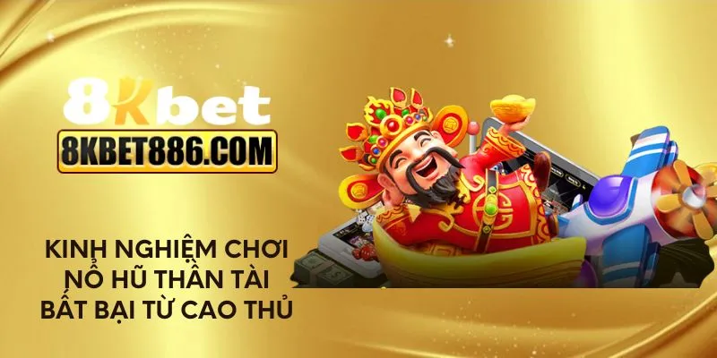 Kinh nghiệm chơi nổ hũ Thần Tài bất bại từ cao thủ
