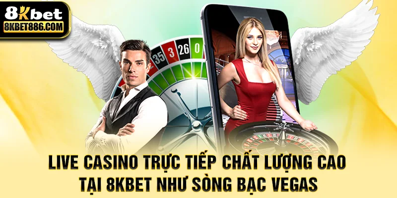 Live casino trực tiếp chất lượng cao tại 8kbet như sòng bạc Vegas