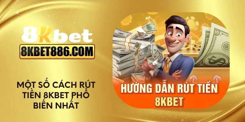 Một số cách rút tiền 8kbet phổ biến nhất
