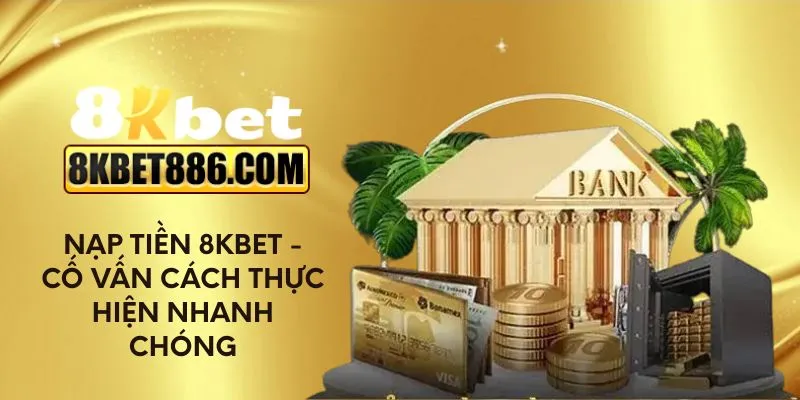 Nạp tiền 8kbet - Cố vấn cách thực hiện nhanh chóng