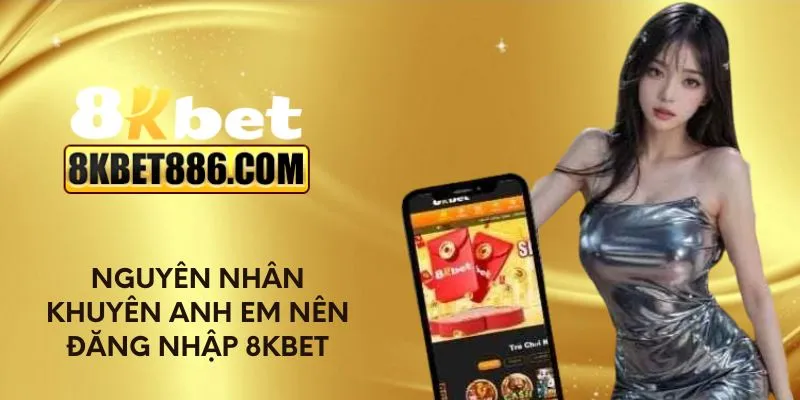 Nguyên nhân khuyên anh em nên đăng nhập 8kbet