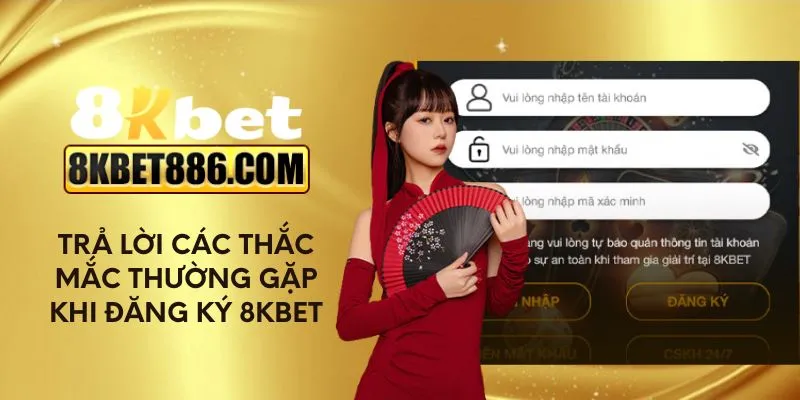 Trả lời các thắc mắc thường gặp khi đăng ký 8kbet