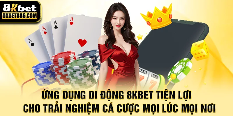 Ứng dụng di động 8kbet tiện lợi cho trải nghiệm cá cược mọi lúc mọi nơi