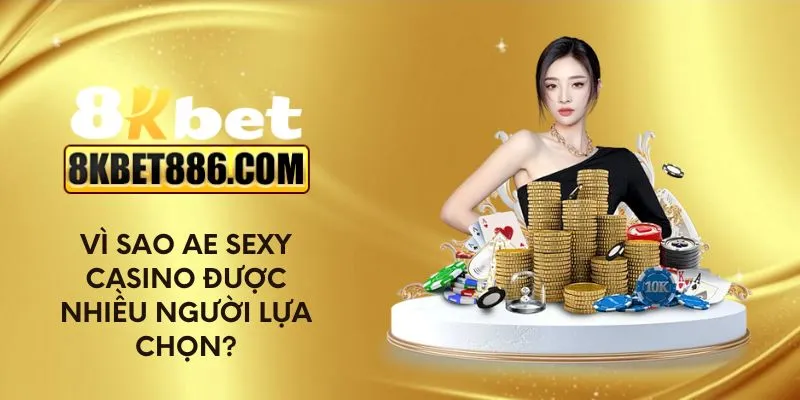 Vì sao AE Sexy Casino được nhiều người lựa chọn?